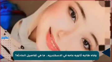 وفاة طالبة ثانوية عامة في الإسكندرية.. ما هي تفاصيل الحادثة؟